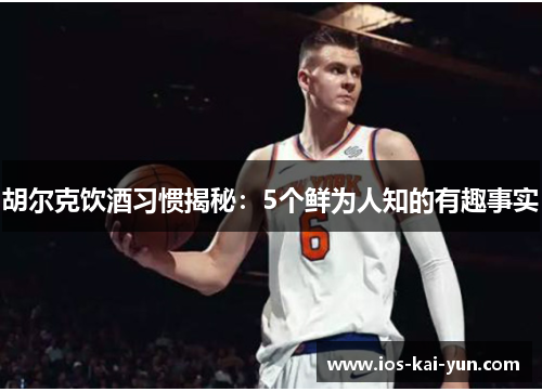 胡尔克饮酒习惯揭秘：5个鲜为人知的有趣事实