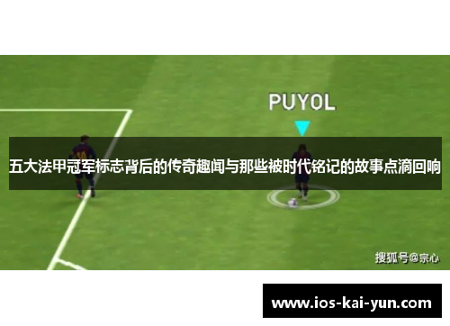 五大法甲冠军标志背后的传奇趣闻与那些被时代铭记的故事点滴回响 五大法甲冠军标志背后的传奇趣闻与那些被时代铭记的故事点滴回响