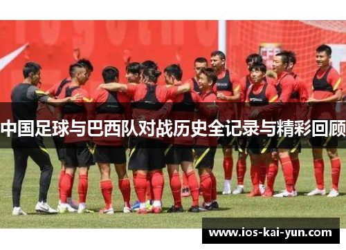 中国足球与巴西队对战历史全记录与精彩回顾