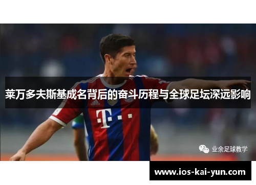 莱万多夫斯基成名背后的奋斗历程与全球足坛深远影响