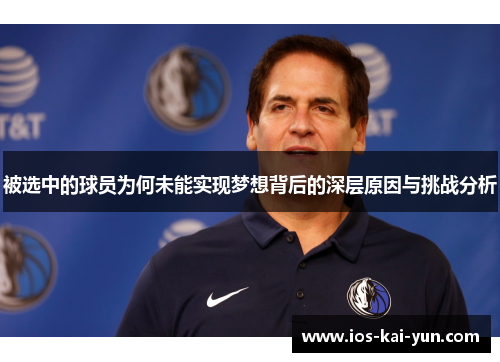 被选中的球员为何未能实现梦想背后的深层原因与挑战分析