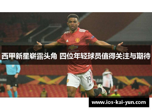 西甲新星崭露头角 四位年轻球员值得关注与期待