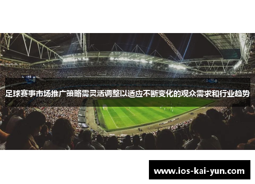 足球赛事市场推广策略需灵活调整以适应不断变化的观众需求和行业趋势 足球赛事市场推广策略需灵活调整以适应不断变化的观众需求和行业趋势