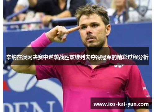 辛纳在澳网决赛中逆袭战胜兹维列夫夺得冠军的精彩过程分析 辛纳在澳网决赛中逆袭战胜兹维列夫夺得冠军的精彩过程分析