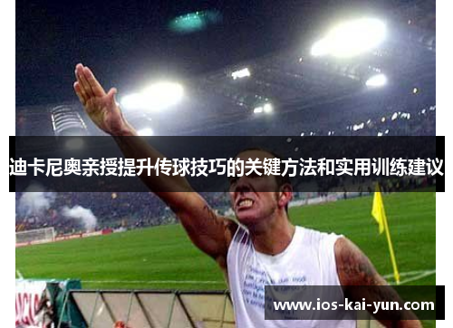 迪卡尼奥亲授提升传球技巧的关键方法和实用训练建议 迪卡尼奥亲授提升传球技巧的关键方法和实用训练建议