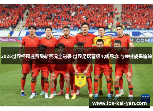 2026世界杯预选赛最新赛况全纪录 世界足坛晋级出线悬念 与关键战果追踪
