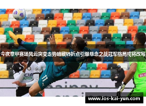 今夜意甲赛场风云突变走势暗藏转折点引爆悬念之战冠军格局或将改写