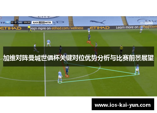 加维对阵曼城世俱杯关键对位优势分析与比赛前景展望