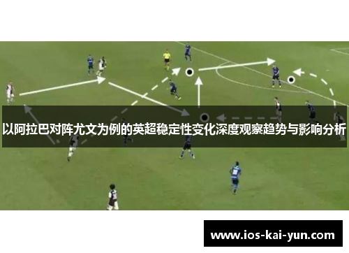 以阿拉巴对阵尤文为例的英超稳定性变化深度观察趋势与影响分析