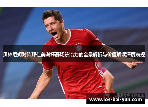 贝林厄姆对阵拜仁美洲杯赛场统治力的全景解析与价值解读深度表现