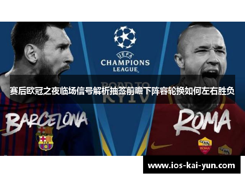 赛后欧冠之夜临场信号解析抽签前瞻下阵容轮换如何左右胜负
