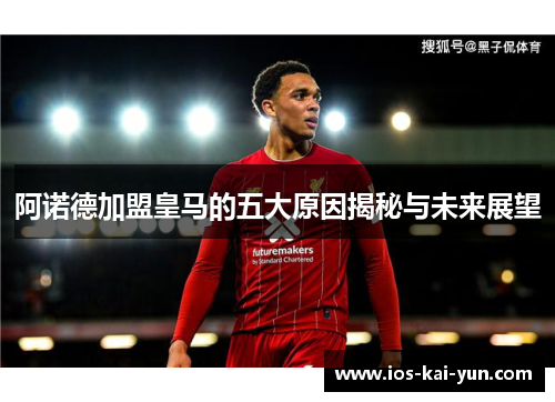 阿诺德加盟皇马的五大原因揭秘与未来展望