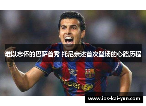 难以忘怀的巴萨首秀 托尼亲述首次登场的心路历程 难以忘怀的巴萨首秀 托尼亲述首次登场的心路历程