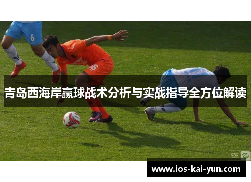 青岛西海岸赢球战术分析与实战指导全方位解读 青岛西海岸赢球战术分析与实战指导全方位解读