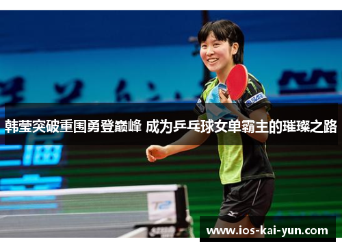 韩莹突破重围勇登巅峰 成为乒乓球女单霸主的璀璨之路 韩莹突破重围勇登巅峰 成为乒乓球女单霸主的璀璨之路
