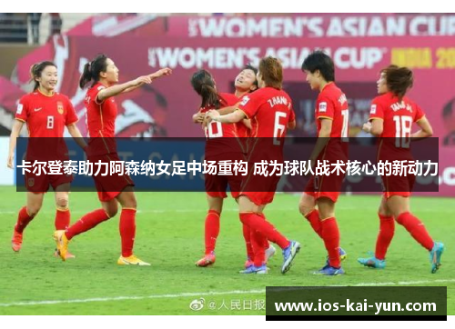 卡尔登泰助力阿森纳女足中场重构 成为球队战术核心的新动力 卡尔登泰助力阿森纳女足中场重构 成为球队战术核心的新动力