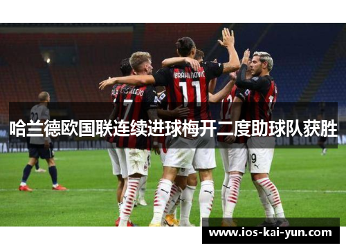 哈兰德欧国联连续进球梅开二度助球队获胜 哈兰德欧国联连续进球梅开二度助球队获胜