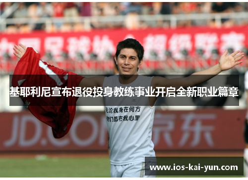 基耶利尼宣布退役投身教练事业开启全新职业篇章