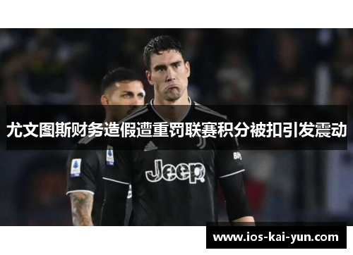 尤文图斯财务造假遭重罚联赛积分被扣引发震动 尤文图斯财务造假遭重罚联赛积分被扣引发震动
