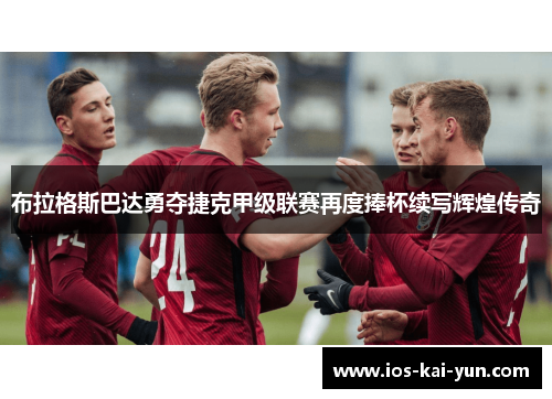 布拉格斯巴达勇夺捷克甲级联赛再度捧杯续写辉煌传奇