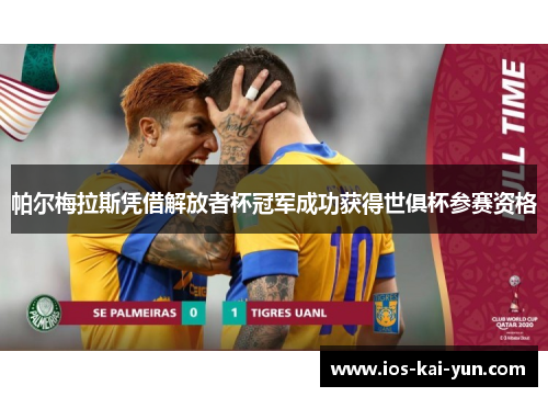 帕尔梅拉斯凭借解放者杯冠军成功获得世俱杯参赛资格 帕尔梅拉斯凭借解放者杯冠军成功获得世俱杯参赛资格