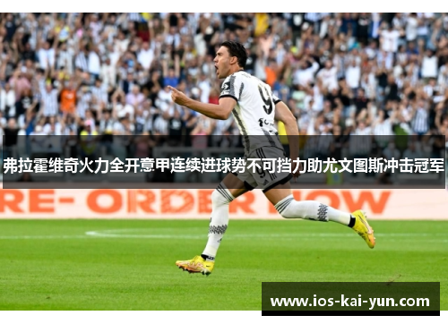 弗拉霍维奇火力全开意甲连续进球势不可挡力助尤文图斯冲击冠军 弗拉霍维奇火力全开意甲连续进球势不可挡力助尤文图斯冲击冠军