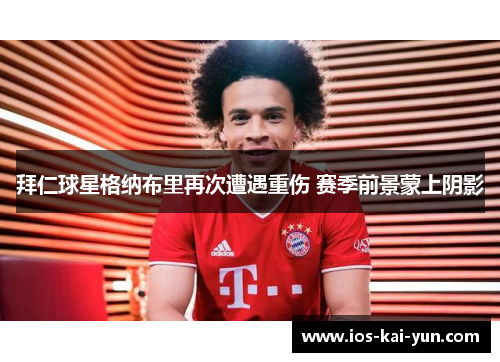 拜仁球星格纳布里再次遭遇重伤 赛季前景蒙上阴影
