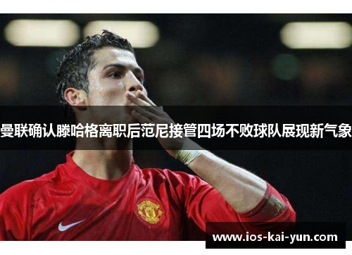 曼联确认滕哈格离职后范尼接管四场不败球队展现新气象 曼联确认滕哈格离职后范尼接管四场不败球队展现新气象