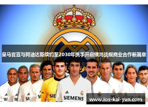 皇马官宣与阿迪达斯续约至2030年携手开启银河战舰商业合作新篇章