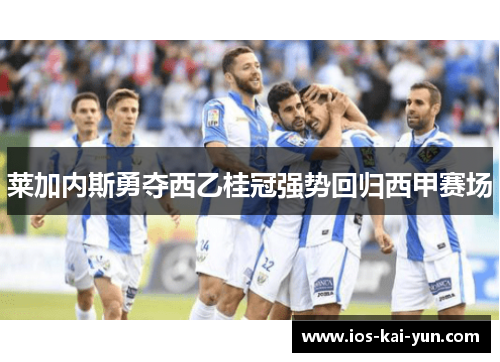 莱加内斯勇夺西乙桂冠强势回归西甲赛场