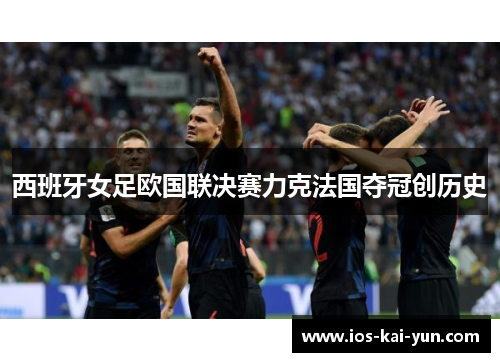 西班牙女足欧国联决赛力克法国夺冠创历史