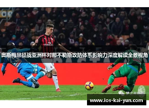 奥斯梅恩征战亚洲杯对那不勒斯攻防体系影响力深度解读全景视角