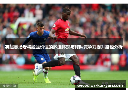 英超赛场老将经验价值的多维体现与球队竞争力提升路径分析
