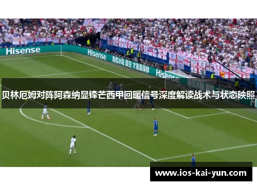 贝林厄姆对阵阿森纳显锋芒西甲回暖信号深度解读战术与状态映照