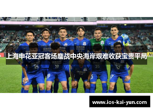 上海申花亚冠客场鏖战中央海岸艰难收获宝贵平局