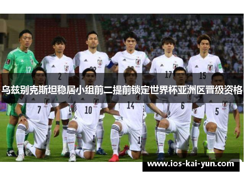 乌兹别克斯坦稳居小组前二提前锁定世界杯亚洲区晋级资格