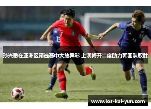 孙兴慜在亚洲区预选赛中大放异彩 上演梅开二度助力韩国队取胜