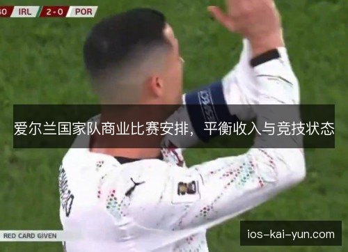 爱尔兰国家队商业比赛安排,平衡收入与竞技状态 爱尔兰国家队商业比赛安排,平衡收入与竞技状态
