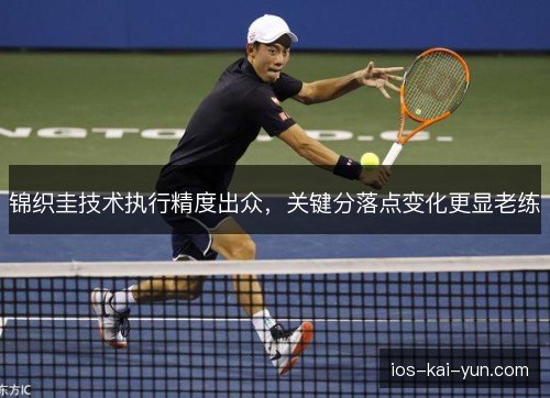锦织圭技术执行精度出众，关键分落点变化更显老练