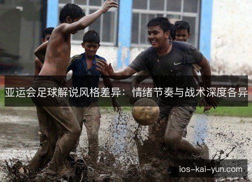 亚运会足球解说风格差异：情绪节奏与战术深度各异