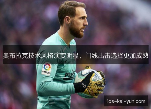 奥布拉克技术风格演变明显,门线出击选择更加成熟 奥布拉克技术风格演变明显,门线出击选择更加成熟
